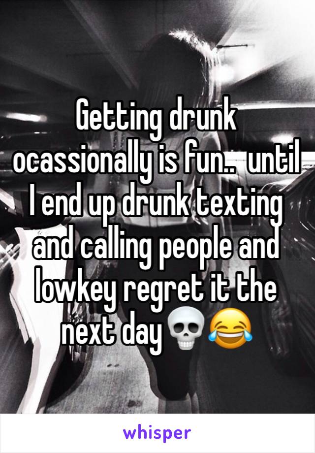 Getting drunk ocassionally is fun..  until I end up drunk texting and calling people and lowkey regret it the next day💀😂