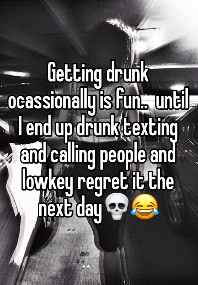 Getting drunk ocassionally is fun..  until I end up drunk texting and calling people and lowkey regret it the next day💀😂