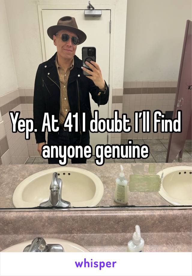 Yep. At 41 I doubt I’ll find anyone genuine 