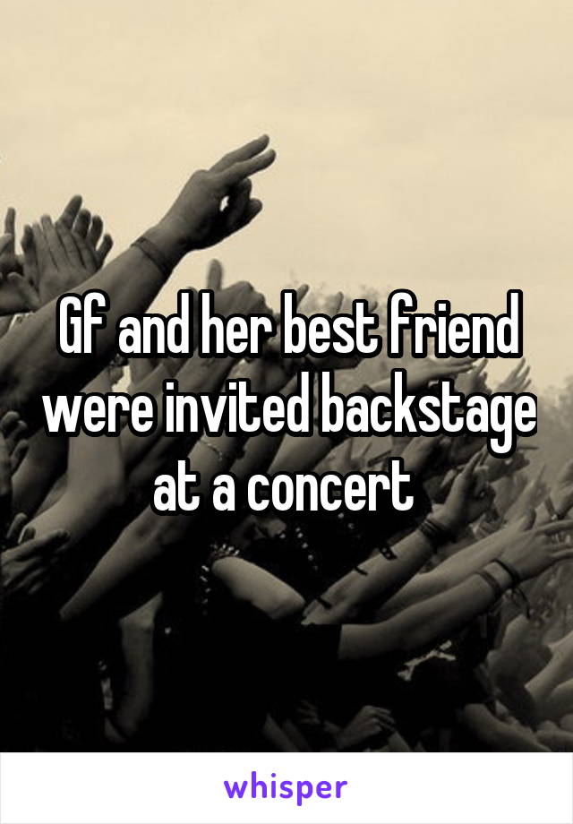 Gf and her best friend were invited backstage at a concert 