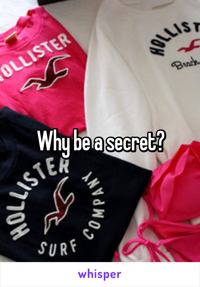 Why be a secret?