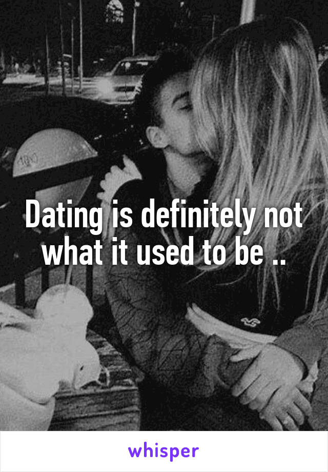 Dating is definitely not what it used to be ..