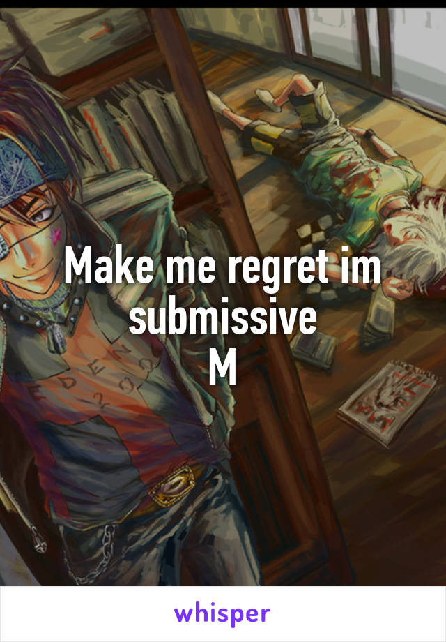 Make me regret im submissive
M