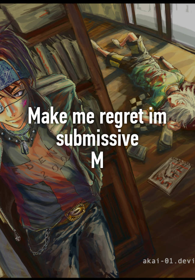 Make me regret im submissive
M