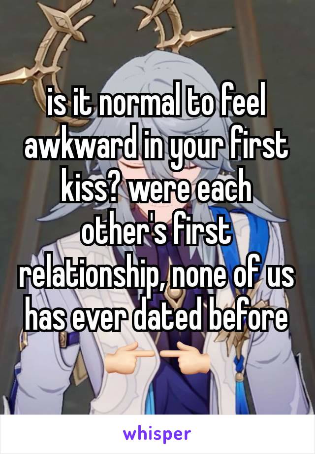 is it normal to feel awkward in your first kiss? were each other's first relationship, none of us  has ever dated before 👉🏻👈🏻