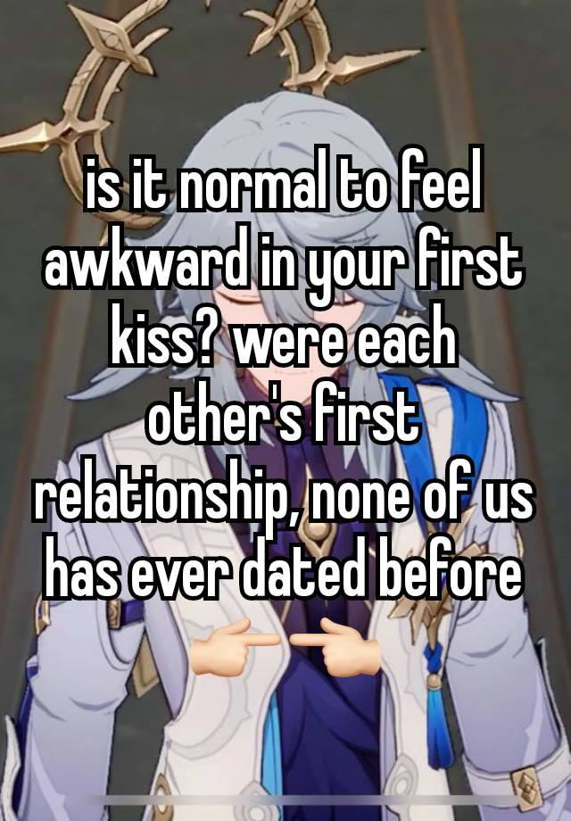 is it normal to feel awkward in your first kiss? were each other's first relationship, none of us  has ever dated before 👉🏻👈🏻