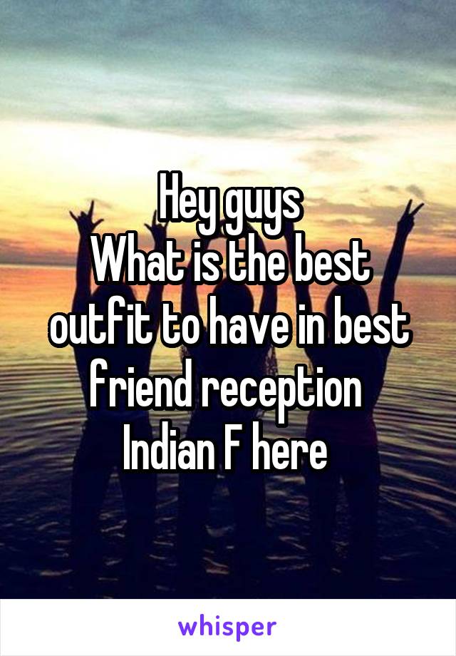 Hey guys
What is the best outfit to have in best friend reception 
Indian F here 