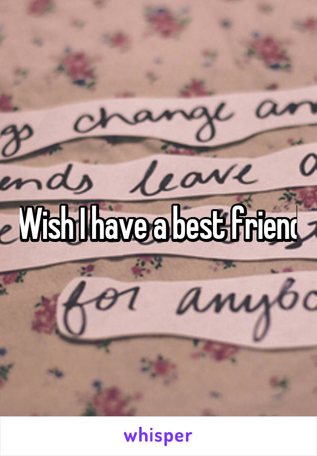 Wish I have a best friend