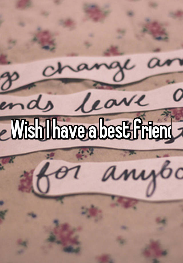 Wish I have a best friend