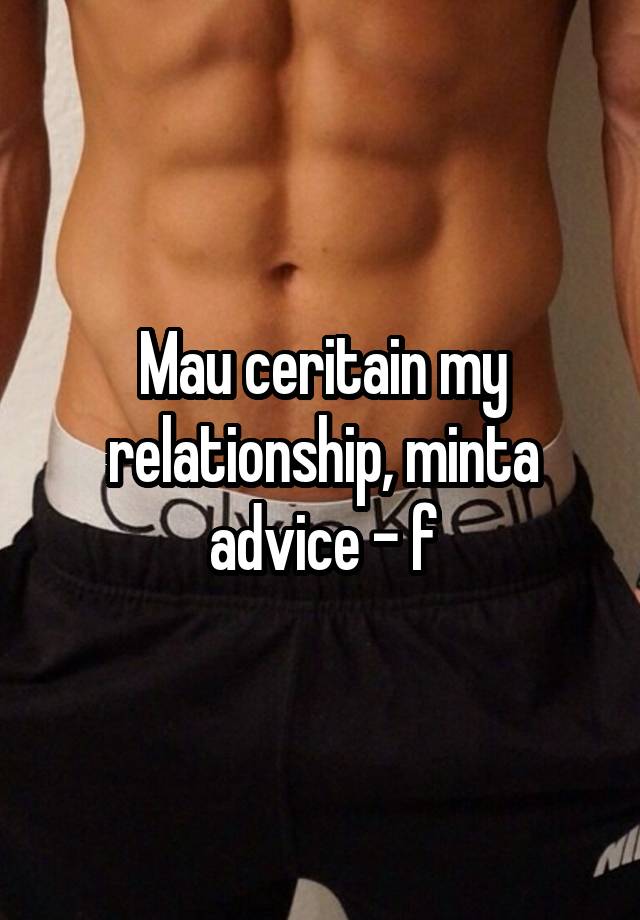 Mau ceritain my relationship, minta advice - f