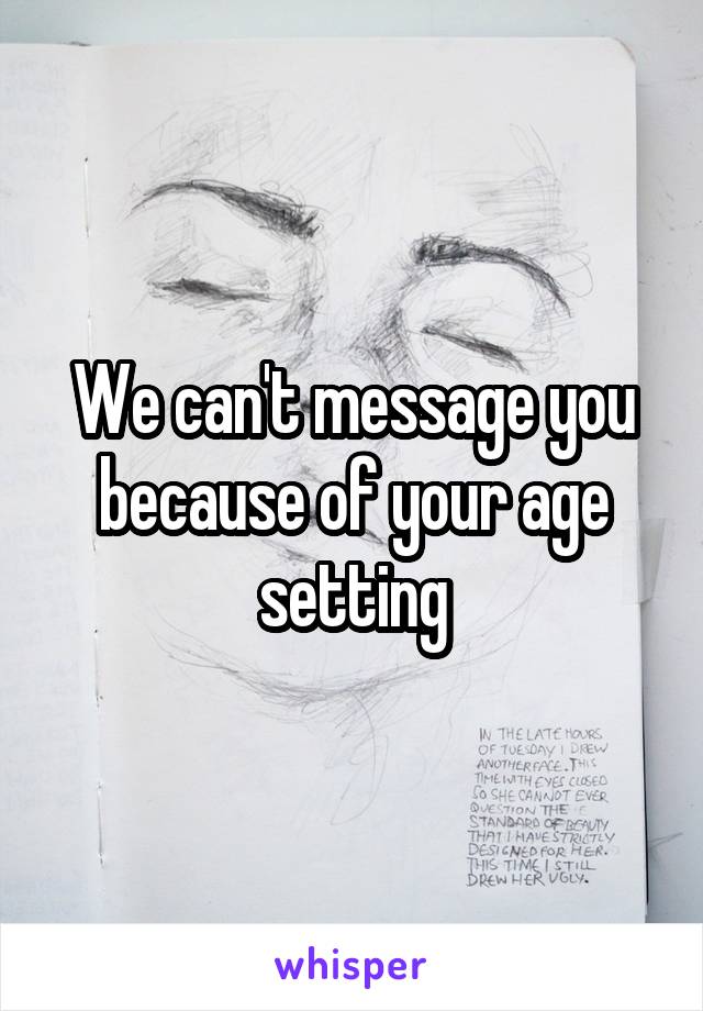 We can't message you because of your age setting