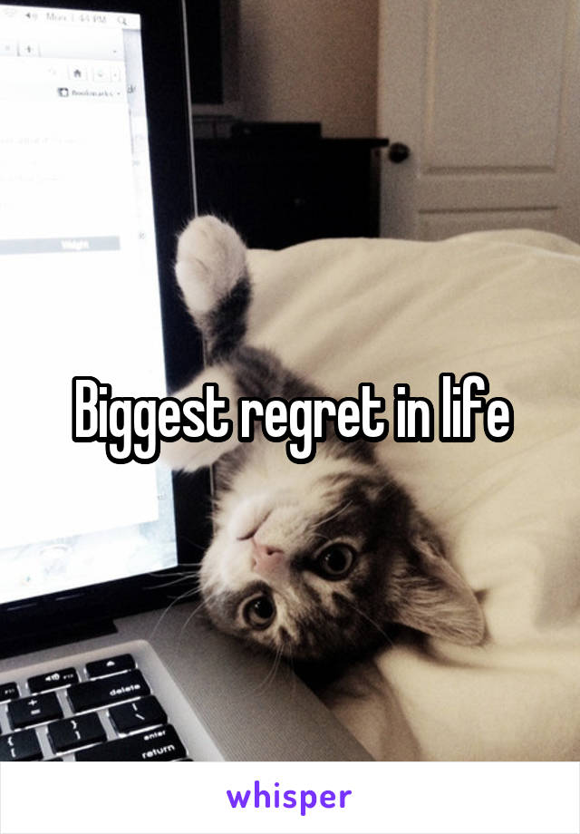 Biggest regret in life