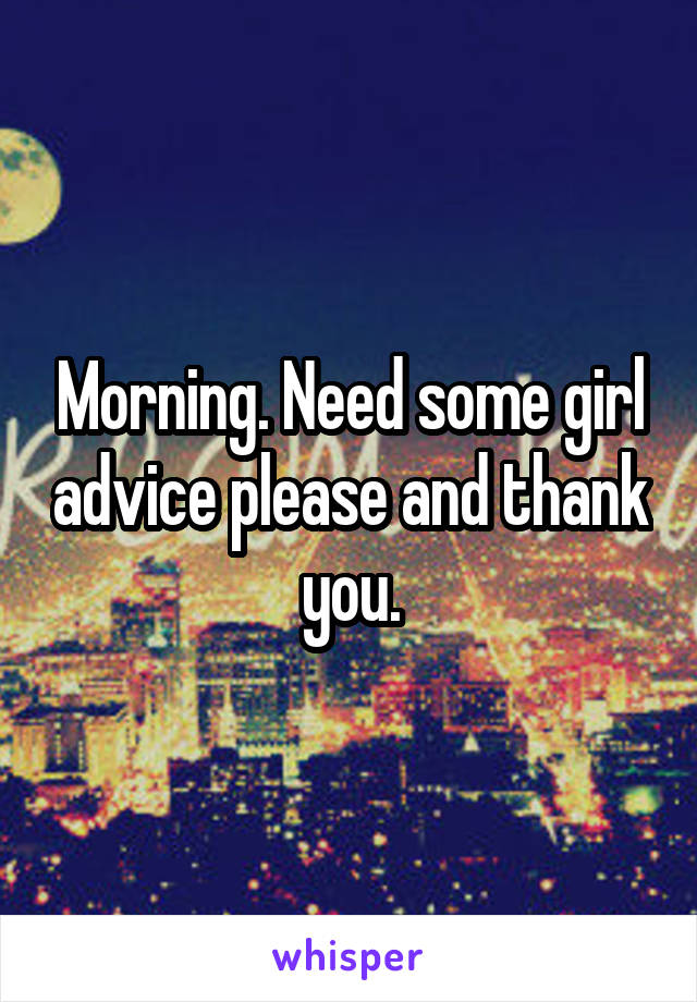 Morning. Need some girl advice please and thank you.