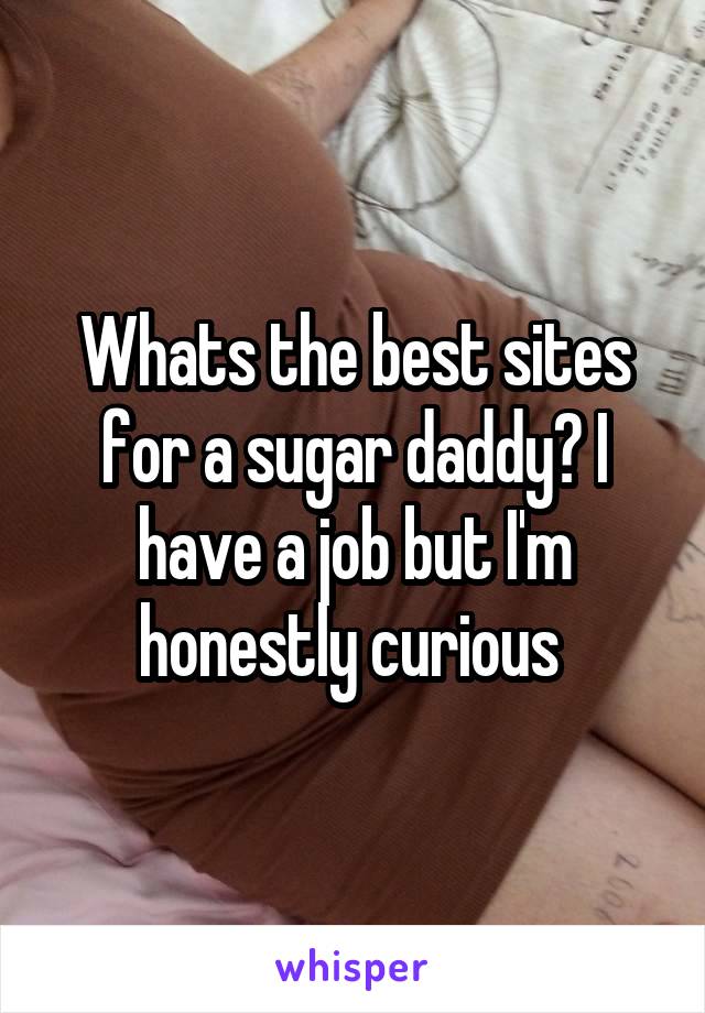 Whats the best sites for a sugar daddy? I have a job but I'm honestly curious 