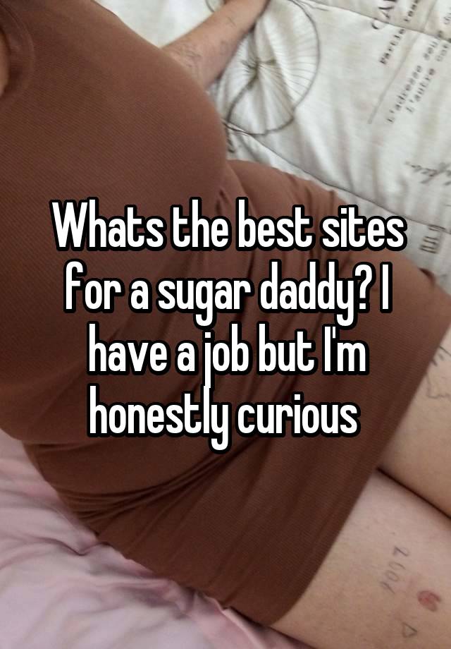 Whats the best sites for a sugar daddy? I have a job but I'm honestly curious 