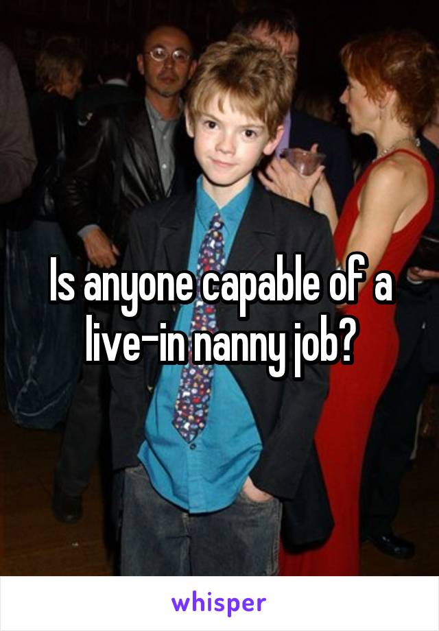 Is anyone capable of a live-in nanny job?