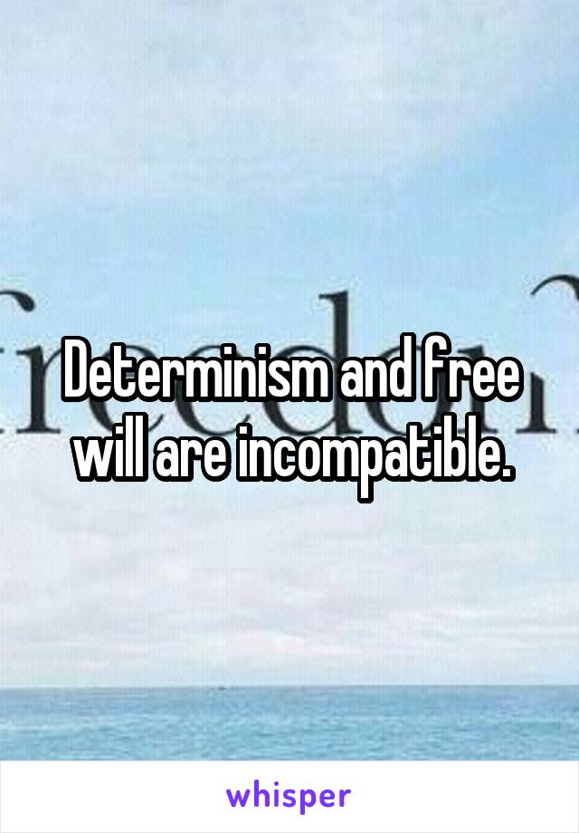 Determinism and free will are incompatible.