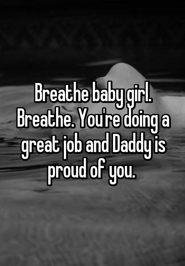 Breathe baby girl. Breathe. You're doing a great job and Daddy is proud of you. 