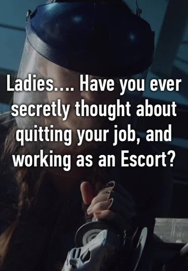 Ladies…. Have you ever secretly thought about quitting your job, and working as an Escort?