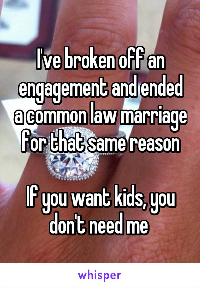 I've broken off an engagement and ended a common law marriage for that same reason

If you want kids, you don't need me 