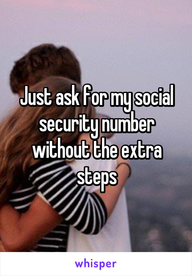 Just ask for my social security number without the extra steps