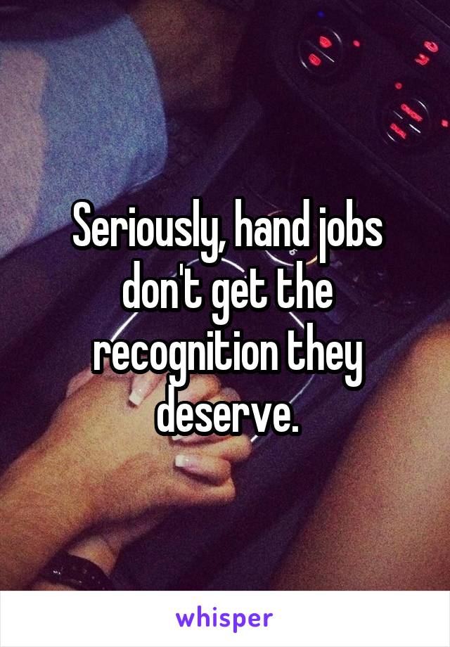 Seriously, hand jobs don't get the recognition they deserve.