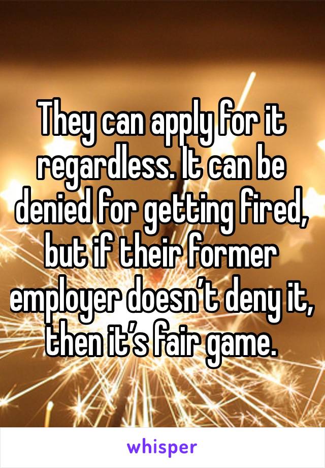 They can apply for it regardless. It can be denied for getting fired, but if their former employer doesn’t deny it, then it’s fair game. 