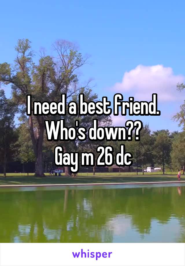 I need a best friend. Who's down??
Gay m 26 dc