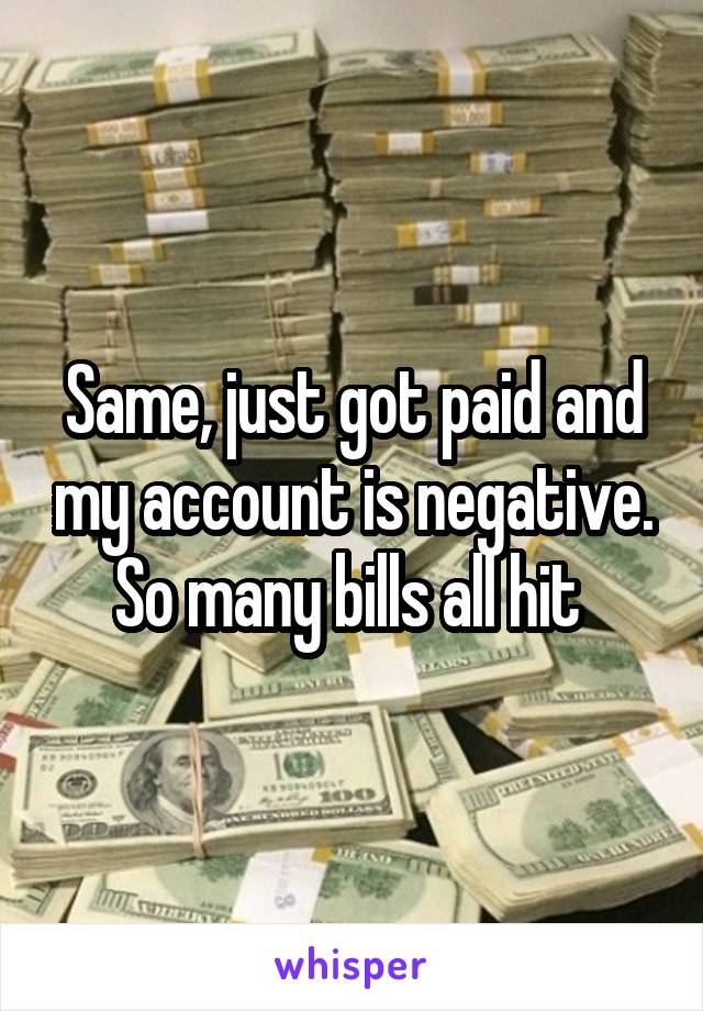 Same, just got paid and my account is negative. So many bills all hit 