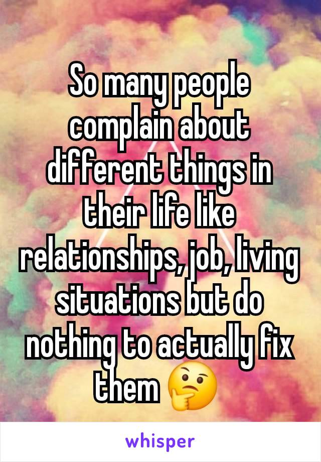 So many people complain about different things in their life like relationships, job, living situations but do nothing to actually fix them 🤔 