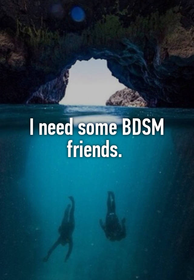 I need some BDSM friends. 