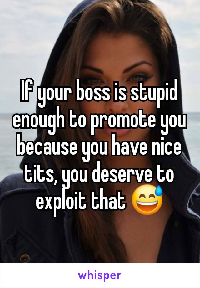 If your boss is stupid enough to promote you because you have nice tits, you deserve to exploit that 😅