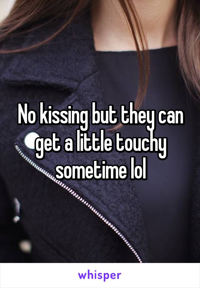 No kissing but they can get a little touchy sometime lol