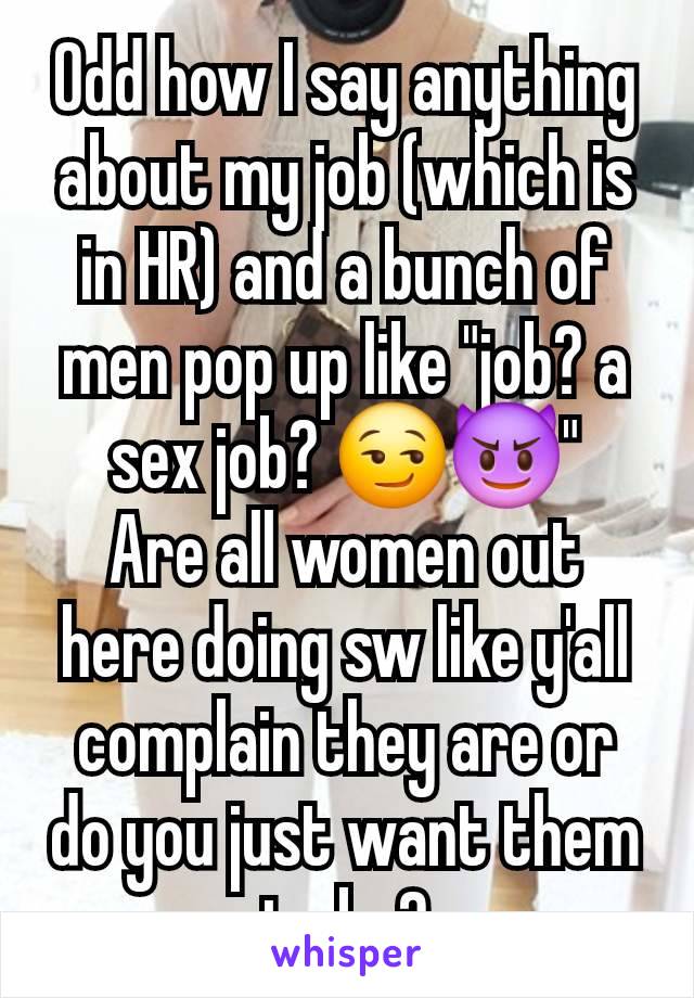 Odd how I say anything about my job (which is in HR) and a bunch of men pop up like "job? a sex job? 😏😈"
Are all women out here doing sw like y'all complain they are or do you just want them to be?