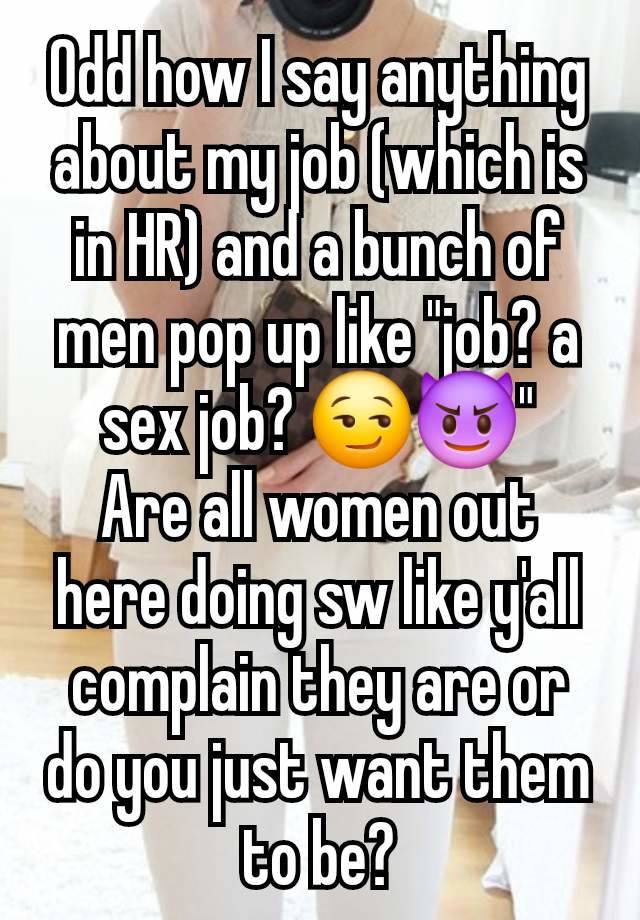 Odd how I say anything about my job (which is in HR) and a bunch of men pop up like "job? a sex job? 😏😈"
Are all women out here doing sw like y'all complain they are or do you just want them to be?