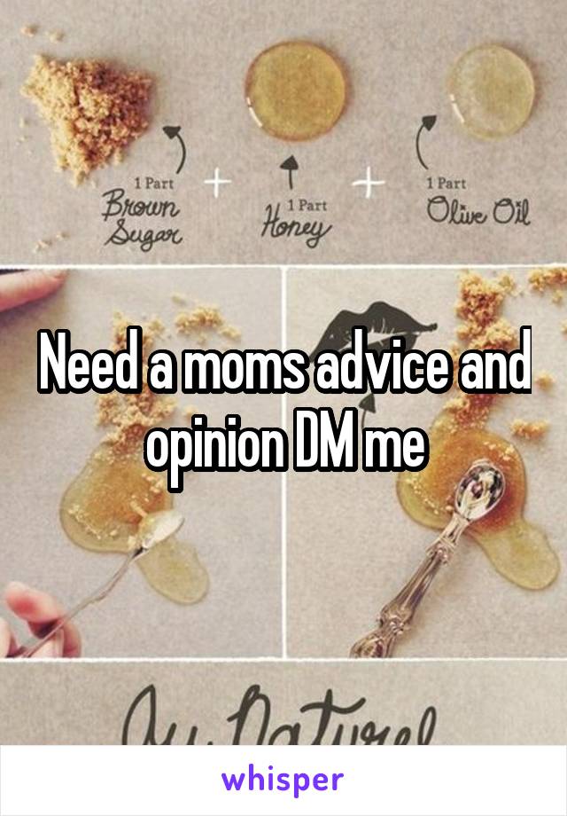 Need a moms advice and opinion DM me