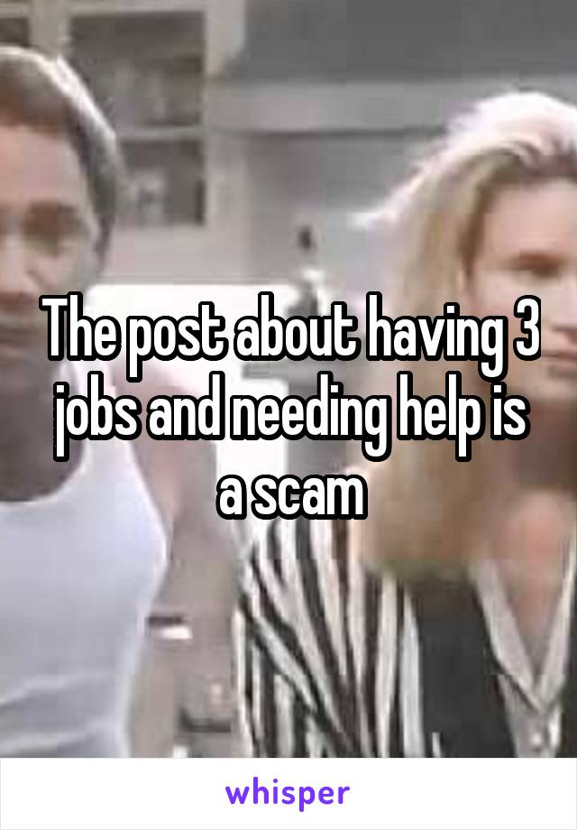 The post about having 3 jobs and needing help is a scam