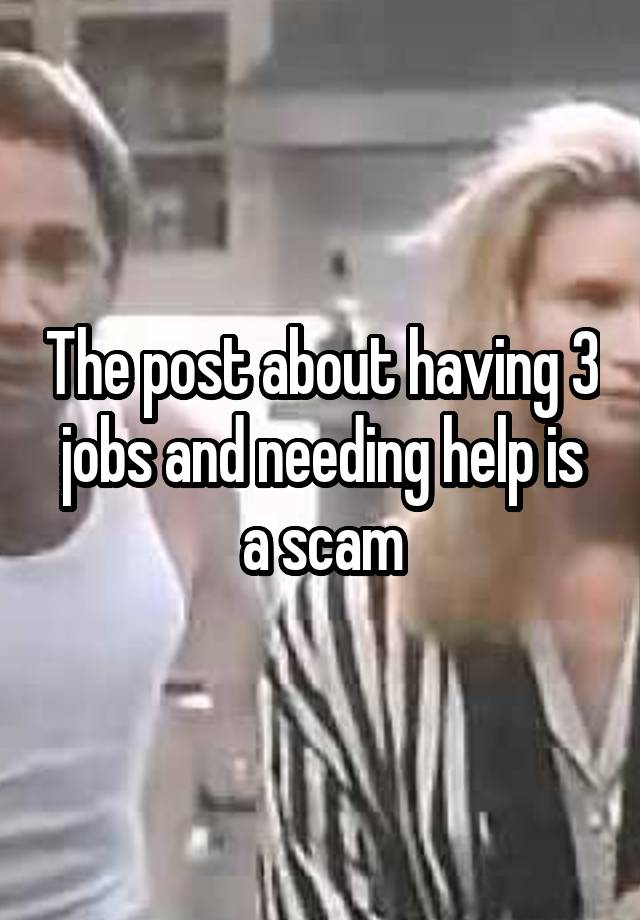 The post about having 3 jobs and needing help is a scam