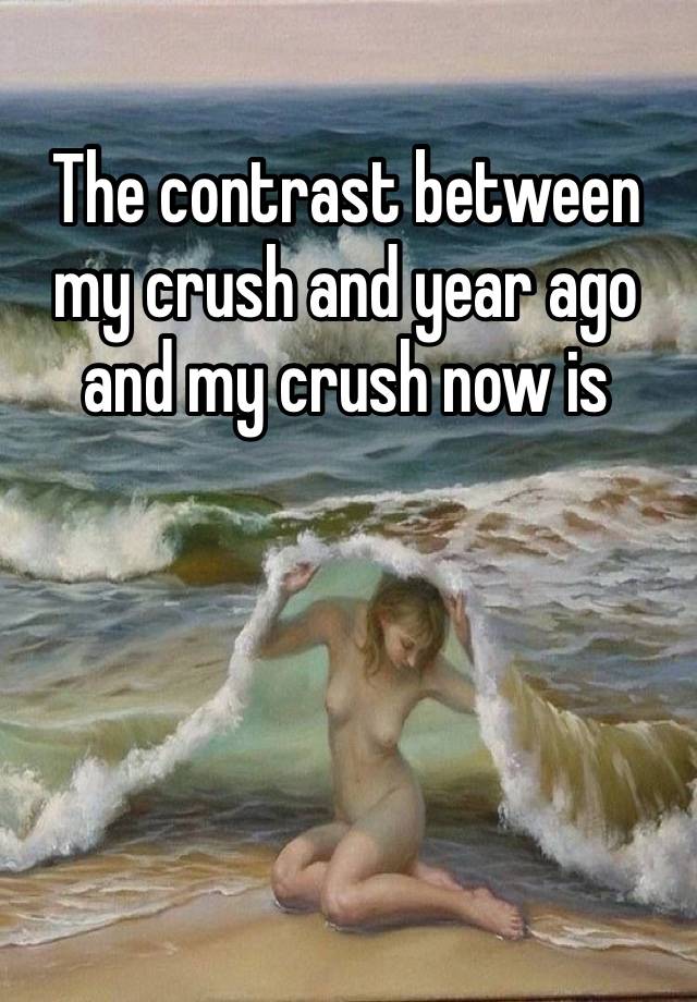 The contrast between my crush and year ago and my crush now is crazy…