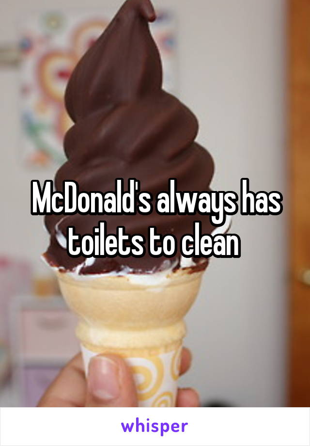 McDonald's always has toilets to clean 