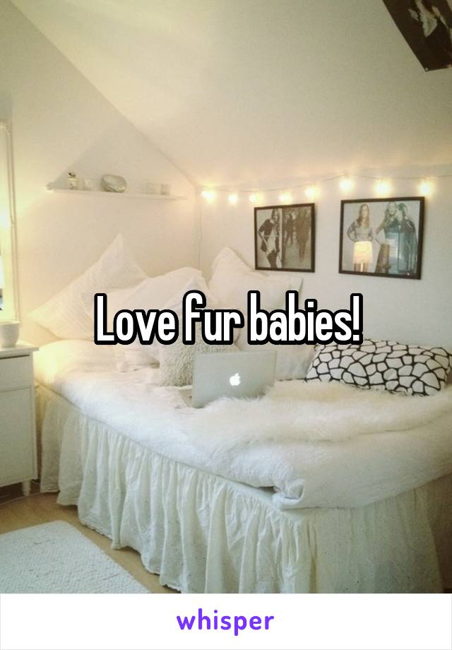 Love fur babies!