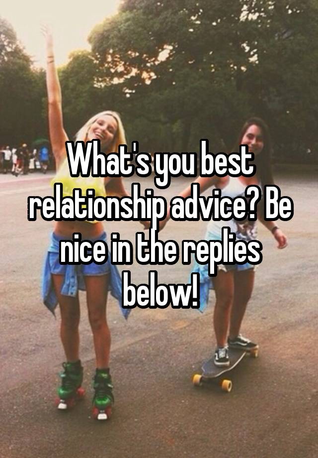 What's you best relationship advice? Be nice in the replies below!