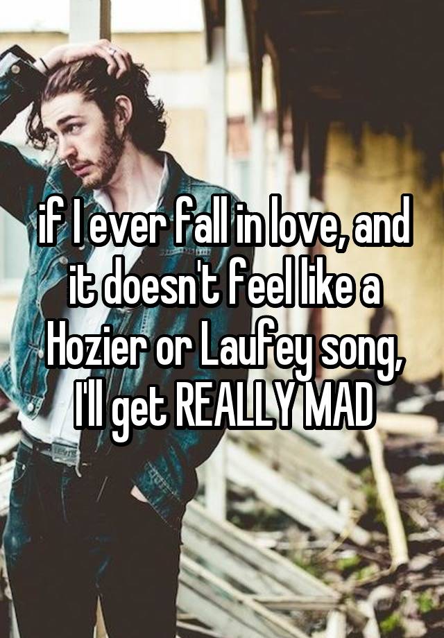 if I ever fall in love, and it doesn't feel like a Hozier or Laufey song, I'll get REALLY MAD