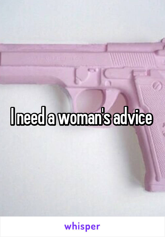 I need a woman's advice 