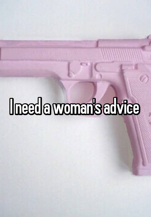 I need a woman's advice 