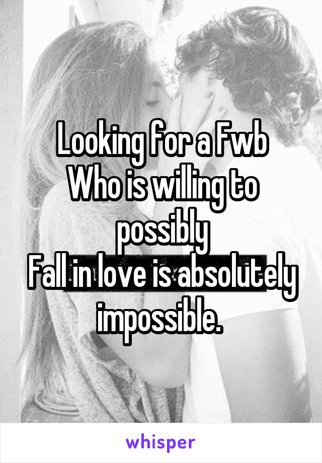 Looking for a Fwb
Who is willing to possibly
Fall in love is absolutely impossible. 