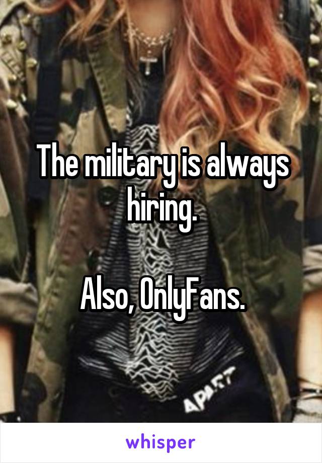 The military is always hiring.

Also, OnlyFans.