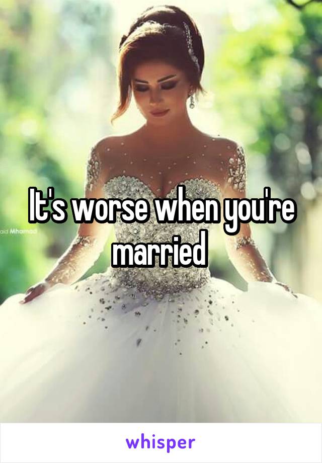 It's worse when you're married 