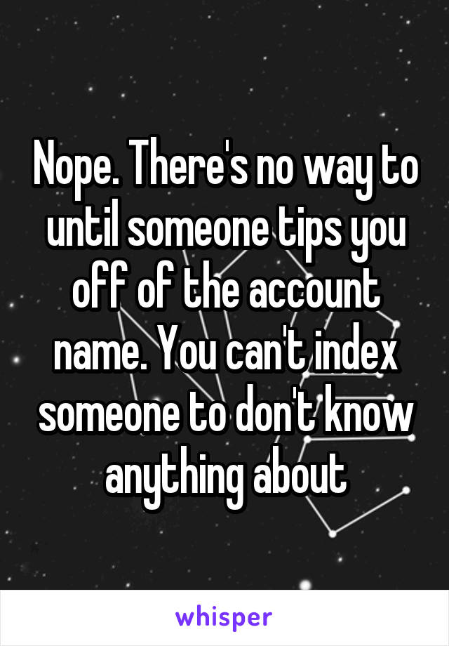 Nope. There's no way to until someone tips you off of the account name. You can't index someone to don't know anything about