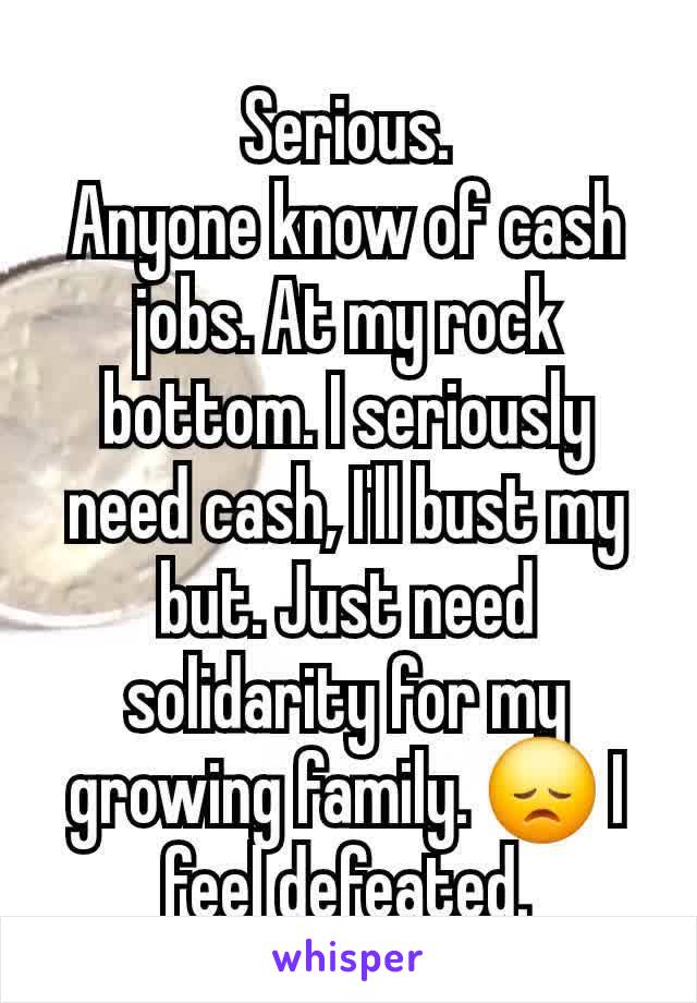 Serious.
Anyone know of cash jobs. At my rock bottom. I seriously need cash, I'll bust my but. Just need solidarity for my growing family. 😞 I feel defeated.